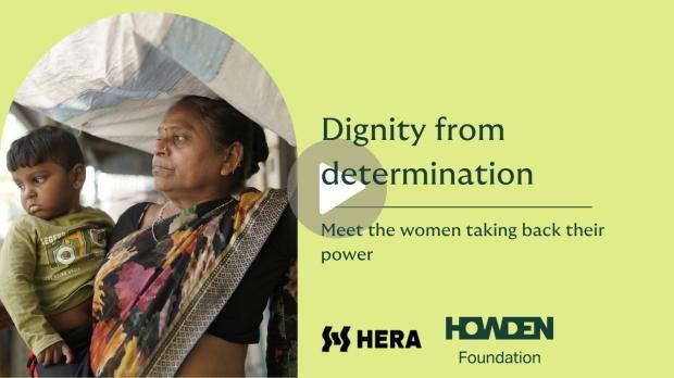 graphic showing a person holding a young child under a fabric canopy. The right side of the image features the text “Dignity from determination – Meet the women taking back their power,” along with logos for HERA and the Howden Foundation.